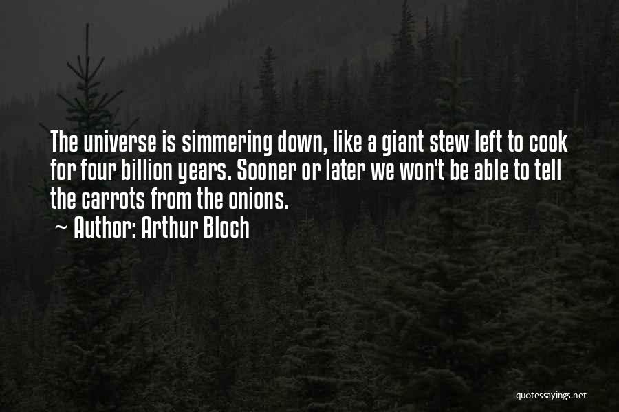 Arthur Bloch Quotes: The Universe Is Simmering Down, Like A Giant Stew Left To Cook For Four Billion Years. Sooner Or Later We