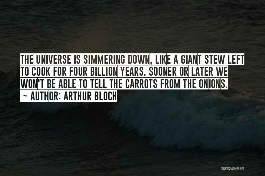 Arthur Bloch Quotes: The Universe Is Simmering Down, Like A Giant Stew Left To Cook For Four Billion Years. Sooner Or Later We