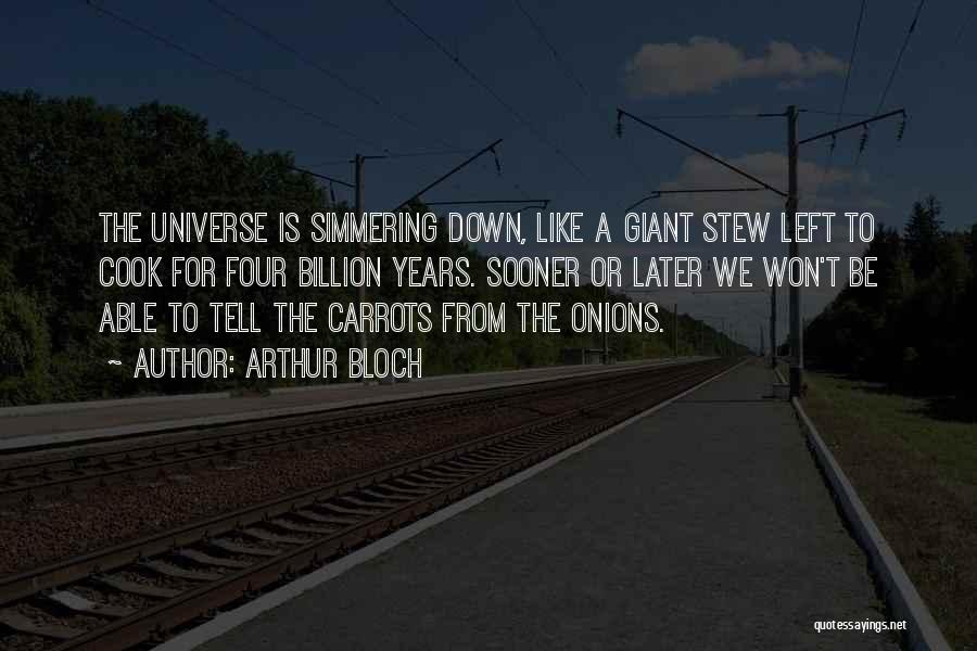 Arthur Bloch Quotes: The Universe Is Simmering Down, Like A Giant Stew Left To Cook For Four Billion Years. Sooner Or Later We