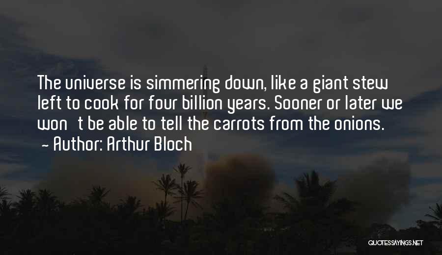 Arthur Bloch Quotes: The Universe Is Simmering Down, Like A Giant Stew Left To Cook For Four Billion Years. Sooner Or Later We