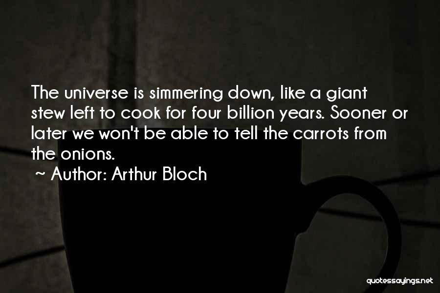 Arthur Bloch Quotes: The Universe Is Simmering Down, Like A Giant Stew Left To Cook For Four Billion Years. Sooner Or Later We