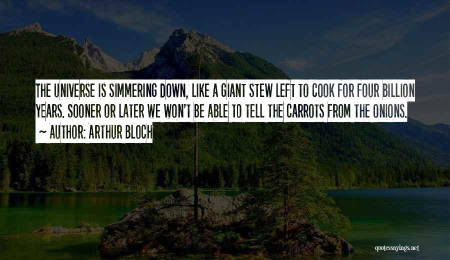 Arthur Bloch Quotes: The Universe Is Simmering Down, Like A Giant Stew Left To Cook For Four Billion Years. Sooner Or Later We