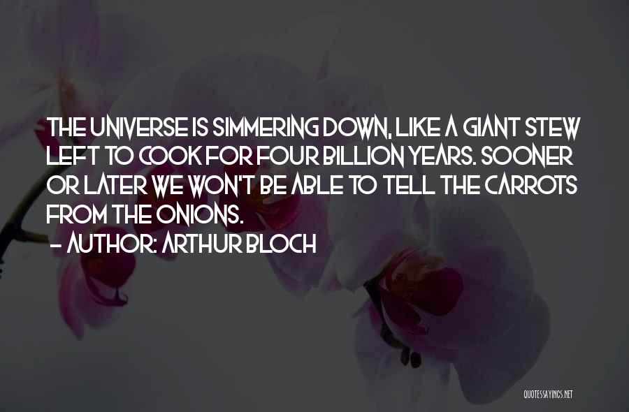 Arthur Bloch Quotes: The Universe Is Simmering Down, Like A Giant Stew Left To Cook For Four Billion Years. Sooner Or Later We