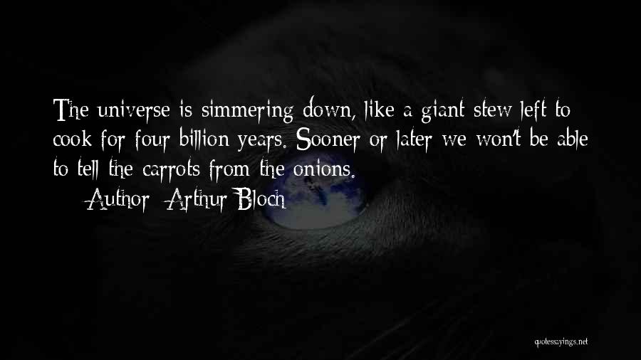 Arthur Bloch Quotes: The Universe Is Simmering Down, Like A Giant Stew Left To Cook For Four Billion Years. Sooner Or Later We