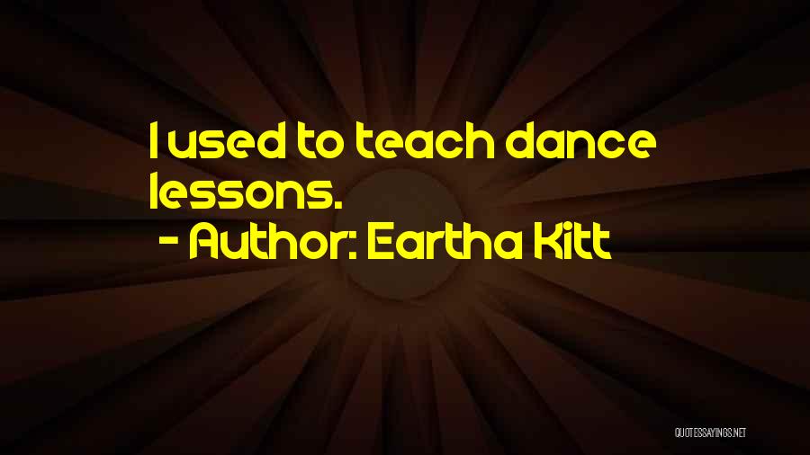 Eartha Kitt Quotes: I Used To Teach Dance Lessons.