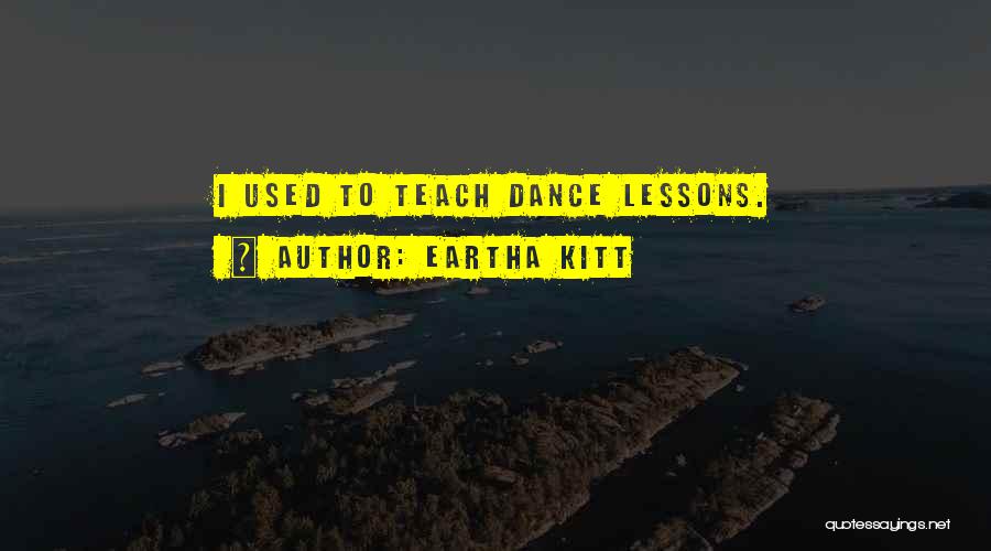 Eartha Kitt Quotes: I Used To Teach Dance Lessons.