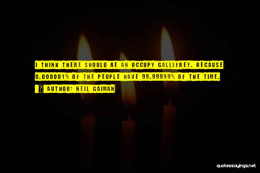 Neil Gaiman Quotes: I Think There Should Be An Occupy Gallifrey. Because 0.000001% Of The People Have 99.99999% Of The Time.