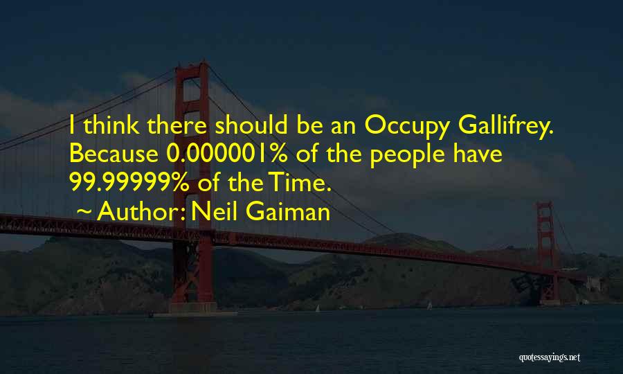 Neil Gaiman Quotes: I Think There Should Be An Occupy Gallifrey. Because 0.000001% Of The People Have 99.99999% Of The Time.