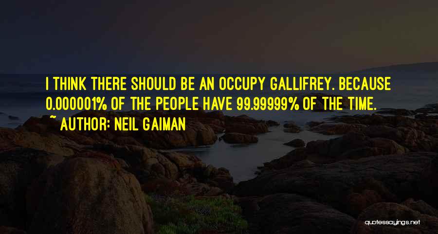 Neil Gaiman Quotes: I Think There Should Be An Occupy Gallifrey. Because 0.000001% Of The People Have 99.99999% Of The Time.