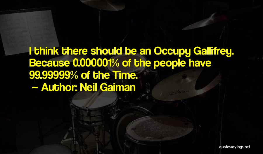 Neil Gaiman Quotes: I Think There Should Be An Occupy Gallifrey. Because 0.000001% Of The People Have 99.99999% Of The Time.