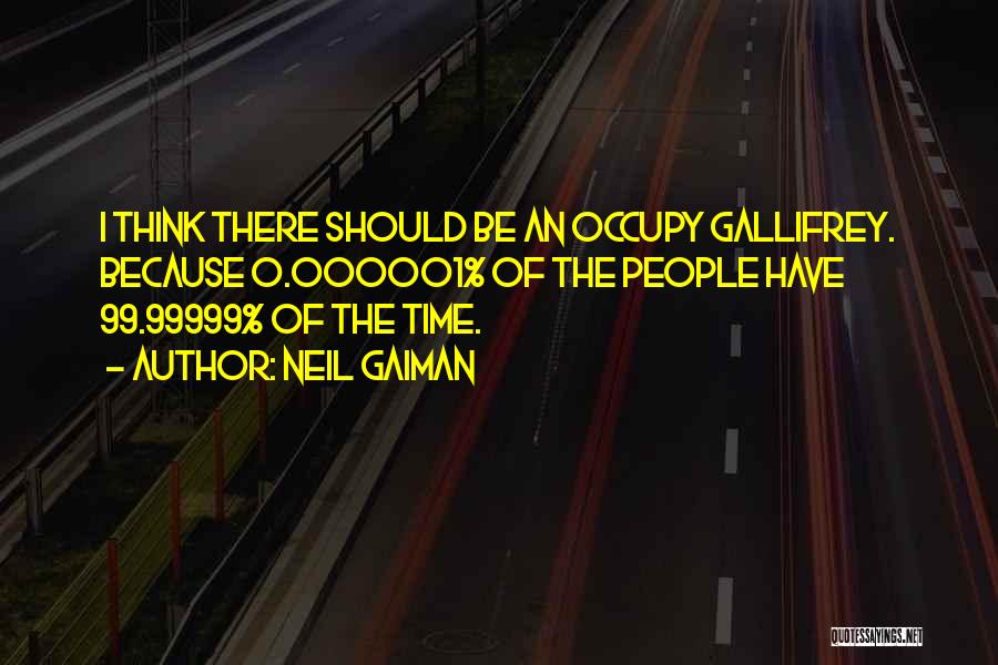 Neil Gaiman Quotes: I Think There Should Be An Occupy Gallifrey. Because 0.000001% Of The People Have 99.99999% Of The Time.