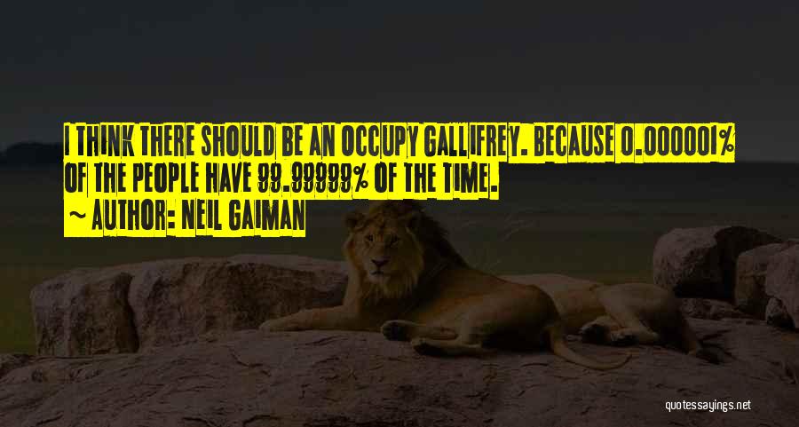 Neil Gaiman Quotes: I Think There Should Be An Occupy Gallifrey. Because 0.000001% Of The People Have 99.99999% Of The Time.