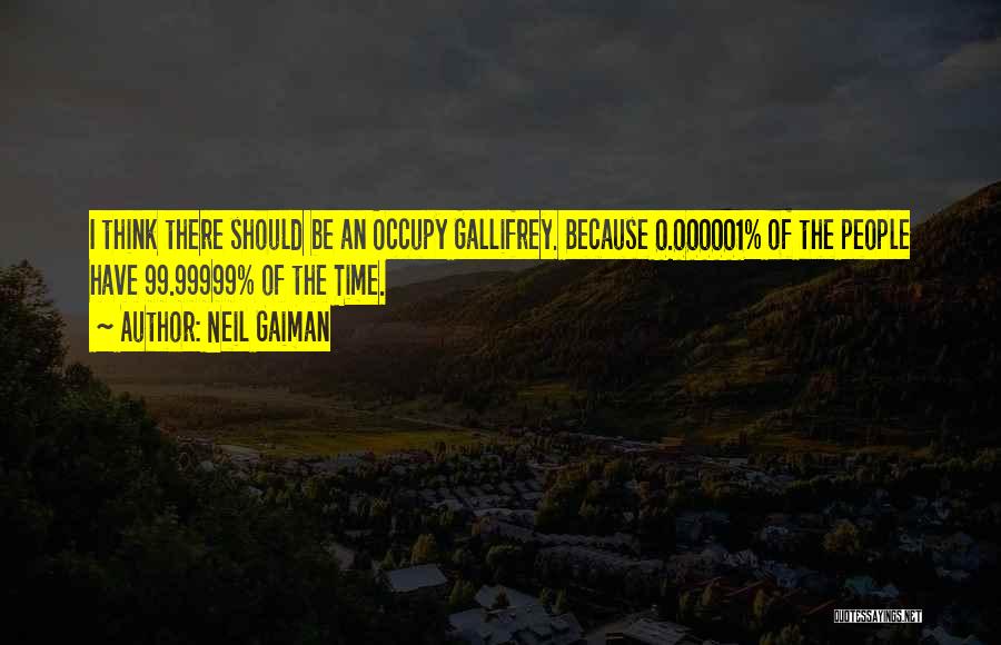 Neil Gaiman Quotes: I Think There Should Be An Occupy Gallifrey. Because 0.000001% Of The People Have 99.99999% Of The Time.