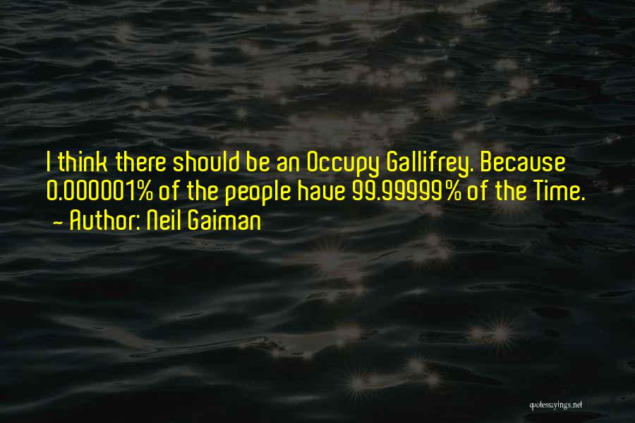 Neil Gaiman Quotes: I Think There Should Be An Occupy Gallifrey. Because 0.000001% Of The People Have 99.99999% Of The Time.