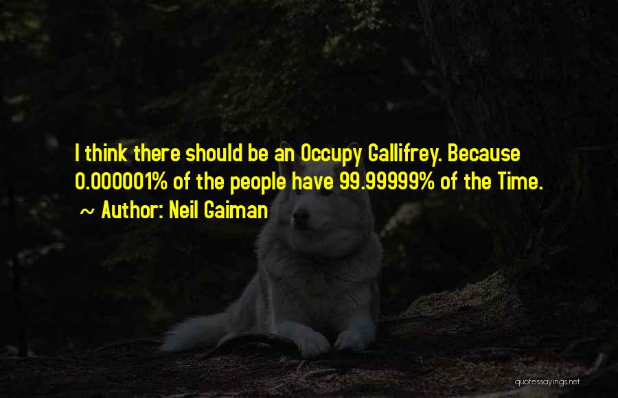 Neil Gaiman Quotes: I Think There Should Be An Occupy Gallifrey. Because 0.000001% Of The People Have 99.99999% Of The Time.