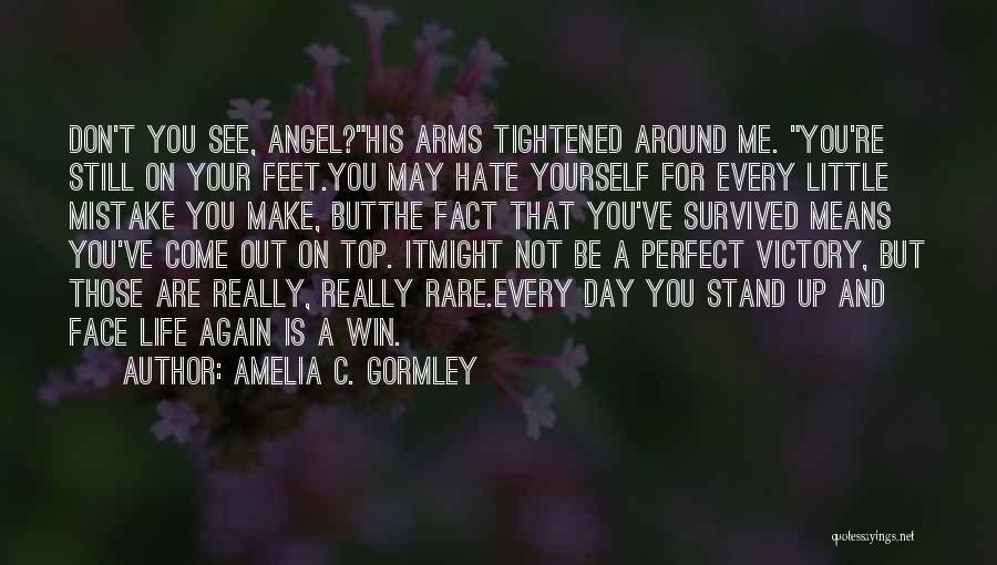 Amelia C. Gormley Quotes: Don't You See, Angel?his Arms Tightened Around Me. You're Still On Your Feet.you May Hate Yourself For Every Little Mistake