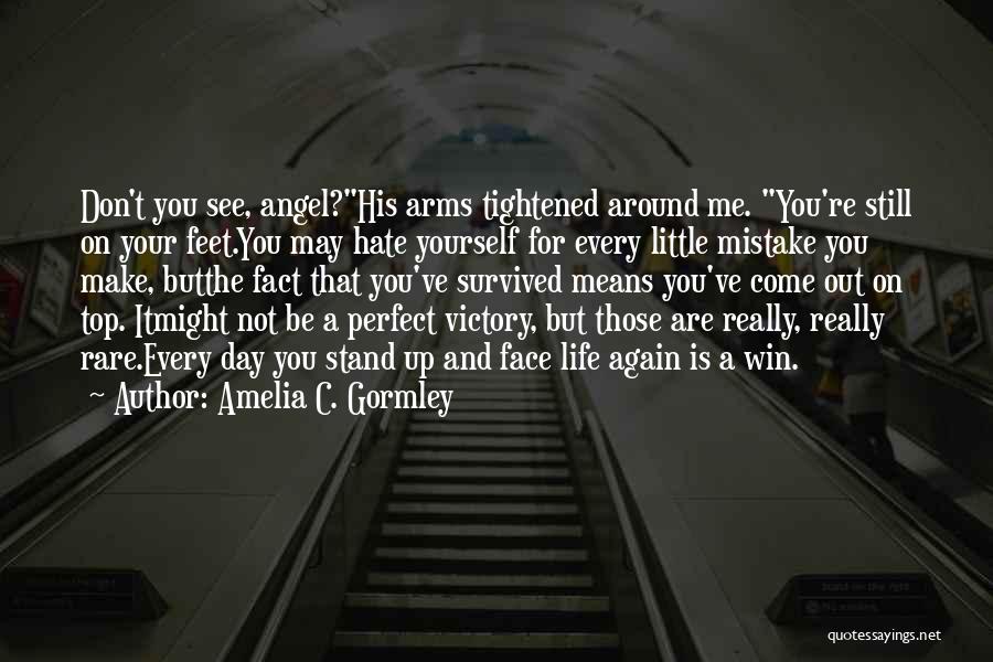 Amelia C. Gormley Quotes: Don't You See, Angel?his Arms Tightened Around Me. You're Still On Your Feet.you May Hate Yourself For Every Little Mistake