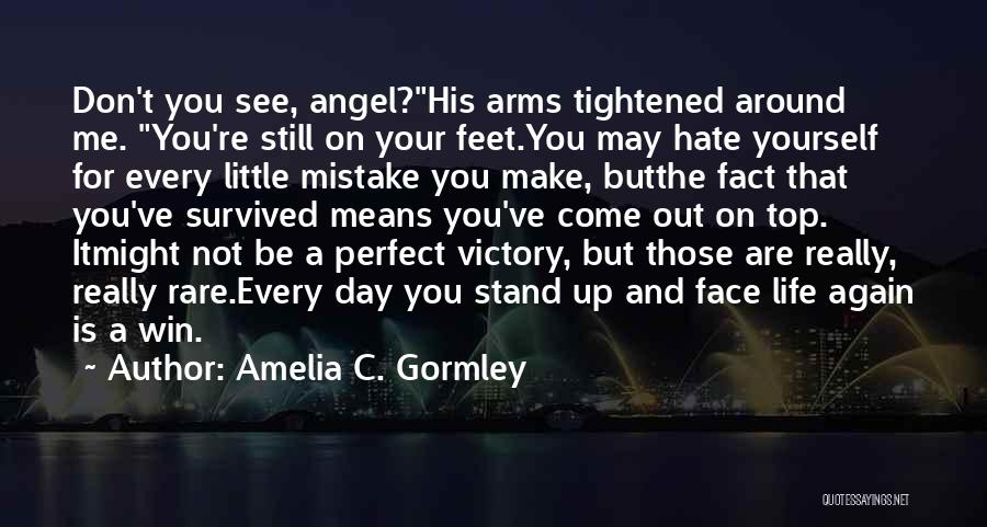 Amelia C. Gormley Quotes: Don't You See, Angel?his Arms Tightened Around Me. You're Still On Your Feet.you May Hate Yourself For Every Little Mistake