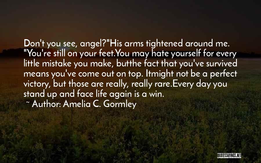 Amelia C. Gormley Quotes: Don't You See, Angel?his Arms Tightened Around Me. You're Still On Your Feet.you May Hate Yourself For Every Little Mistake