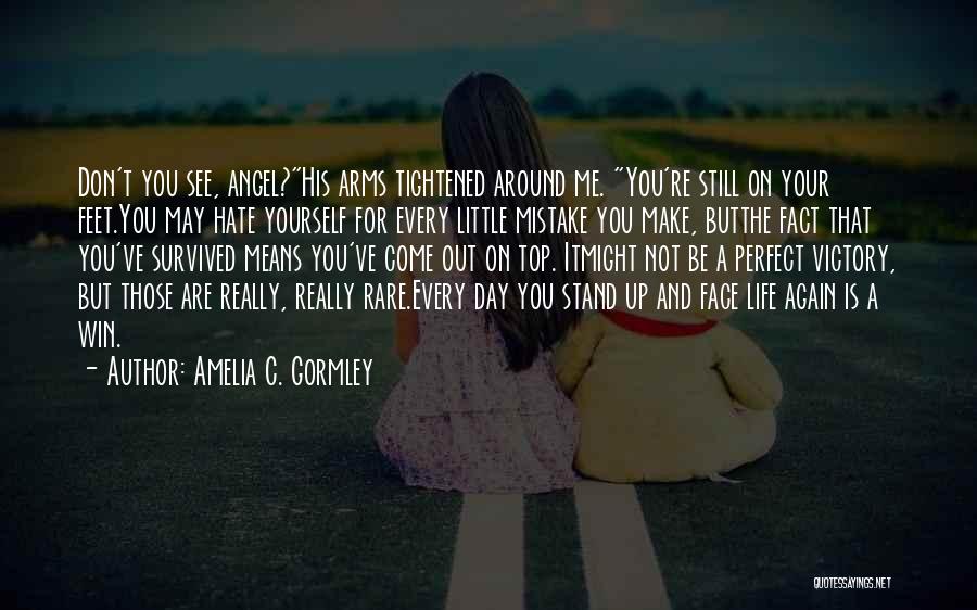 Amelia C. Gormley Quotes: Don't You See, Angel?his Arms Tightened Around Me. You're Still On Your Feet.you May Hate Yourself For Every Little Mistake