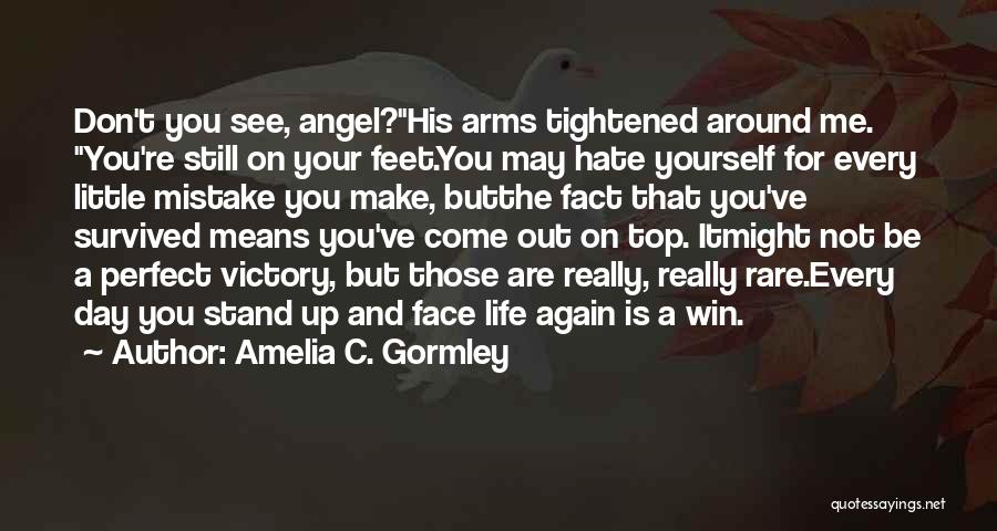 Amelia C. Gormley Quotes: Don't You See, Angel?his Arms Tightened Around Me. You're Still On Your Feet.you May Hate Yourself For Every Little Mistake