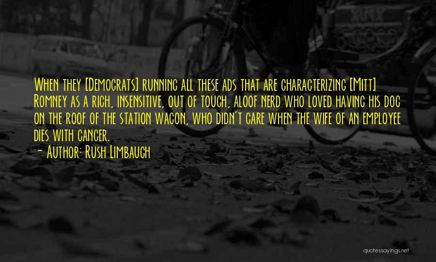 Rush Limbaugh Quotes: When They [democrats] Running All These Ads That Are Characterizing [mitt] Romney As A Rich, Insensitive, Out Of Touch, Aloof