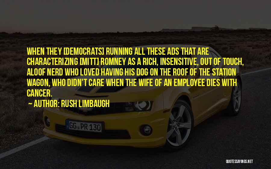 Rush Limbaugh Quotes: When They [democrats] Running All These Ads That Are Characterizing [mitt] Romney As A Rich, Insensitive, Out Of Touch, Aloof