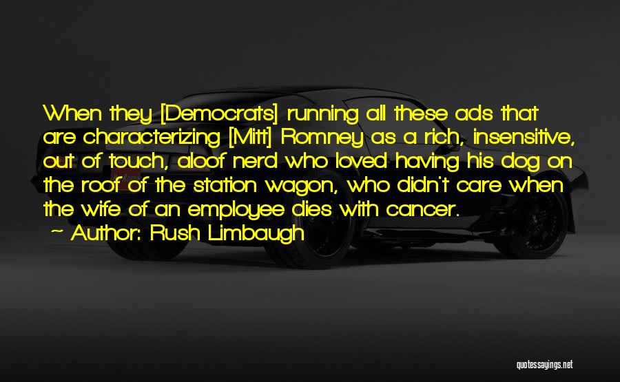 Rush Limbaugh Quotes: When They [democrats] Running All These Ads That Are Characterizing [mitt] Romney As A Rich, Insensitive, Out Of Touch, Aloof