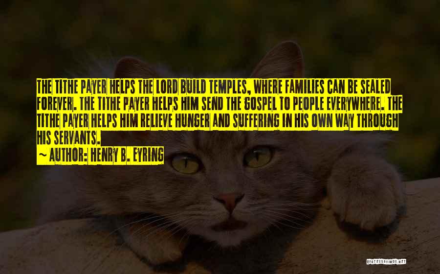 Henry B. Eyring Quotes: The Tithe Payer Helps The Lord Build Temples, Where Families Can Be Sealed Forever. The Tithe Payer Helps Him Send