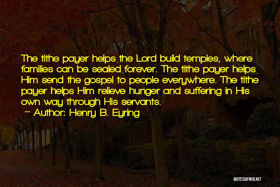 Henry B. Eyring Quotes: The Tithe Payer Helps The Lord Build Temples, Where Families Can Be Sealed Forever. The Tithe Payer Helps Him Send