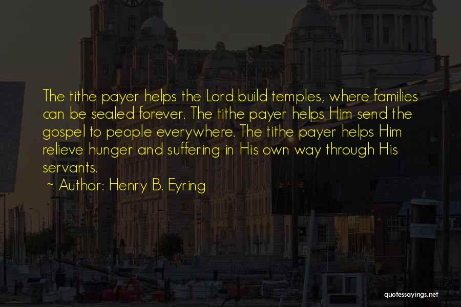 Henry B. Eyring Quotes: The Tithe Payer Helps The Lord Build Temples, Where Families Can Be Sealed Forever. The Tithe Payer Helps Him Send