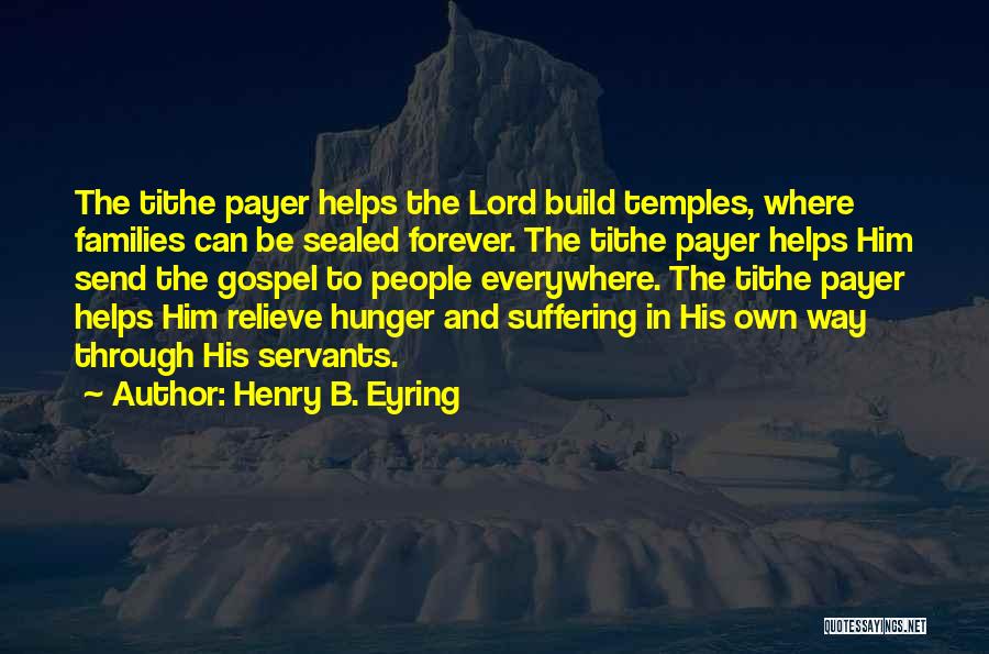 Henry B. Eyring Quotes: The Tithe Payer Helps The Lord Build Temples, Where Families Can Be Sealed Forever. The Tithe Payer Helps Him Send