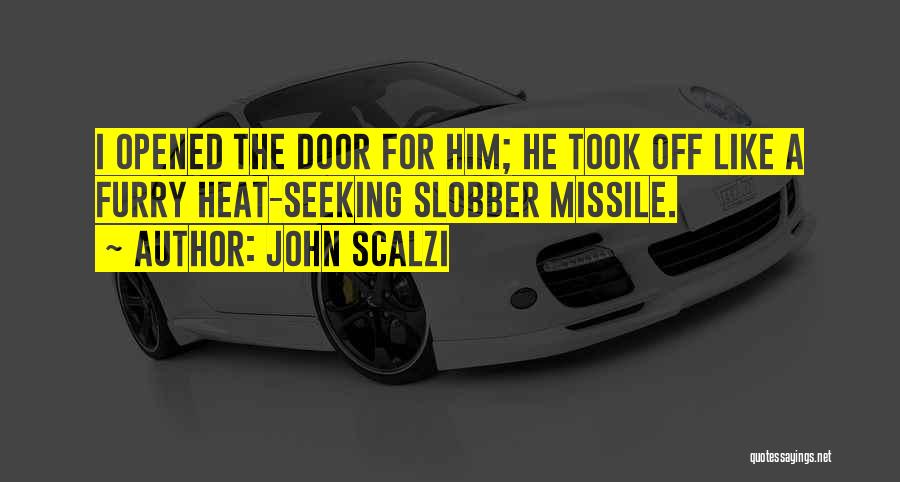 John Scalzi Quotes: I Opened The Door For Him; He Took Off Like A Furry Heat-seeking Slobber Missile.