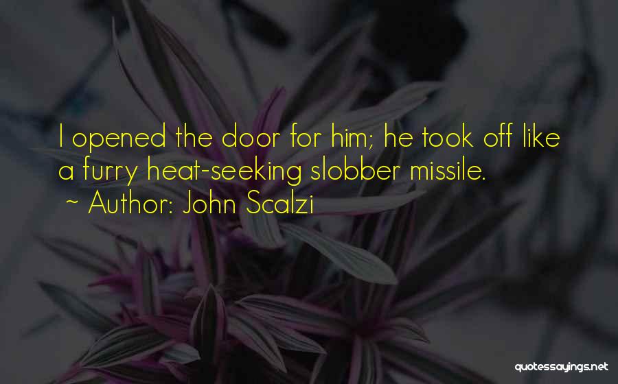 John Scalzi Quotes: I Opened The Door For Him; He Took Off Like A Furry Heat-seeking Slobber Missile.