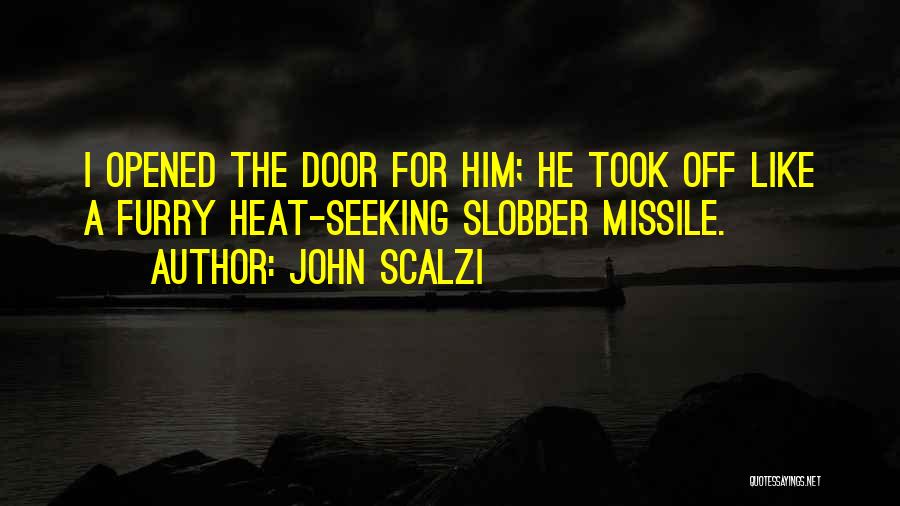 John Scalzi Quotes: I Opened The Door For Him; He Took Off Like A Furry Heat-seeking Slobber Missile.
