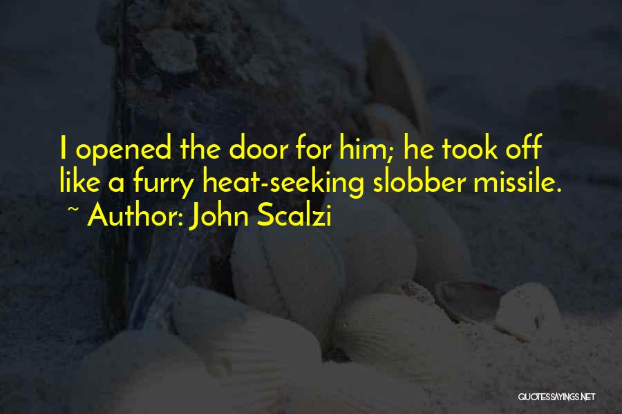 John Scalzi Quotes: I Opened The Door For Him; He Took Off Like A Furry Heat-seeking Slobber Missile.