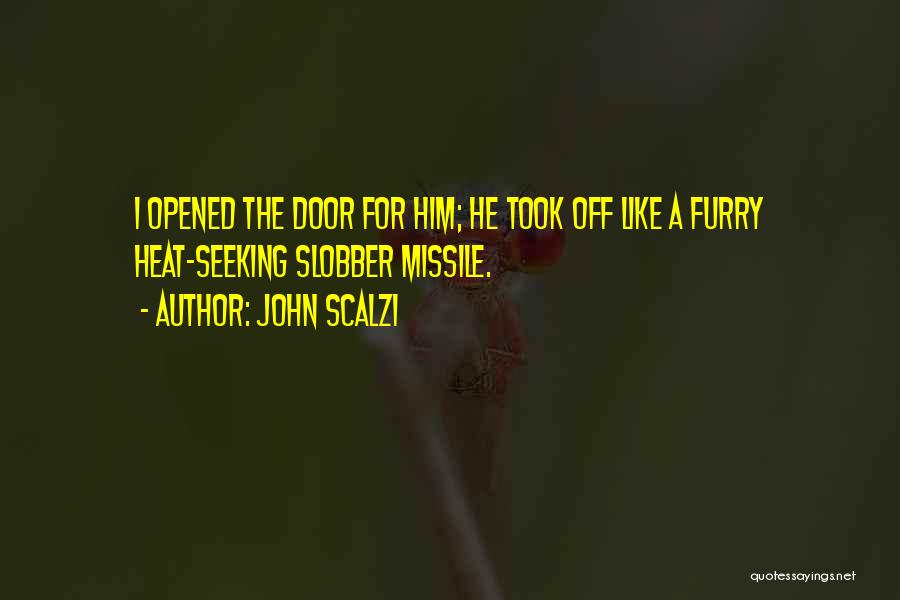 John Scalzi Quotes: I Opened The Door For Him; He Took Off Like A Furry Heat-seeking Slobber Missile.