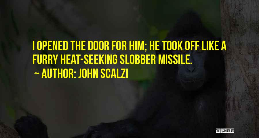 John Scalzi Quotes: I Opened The Door For Him; He Took Off Like A Furry Heat-seeking Slobber Missile.