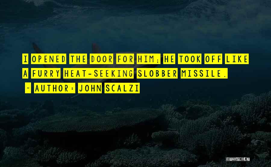 John Scalzi Quotes: I Opened The Door For Him; He Took Off Like A Furry Heat-seeking Slobber Missile.