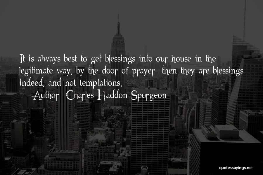 Charles Haddon Spurgeon Quotes: It Is Always Best To Get Blessings Into Our House In The Legitimate Way, By The Door Of Prayer; Then