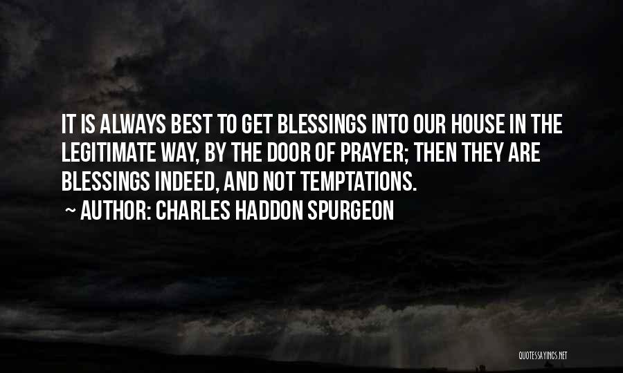 Charles Haddon Spurgeon Quotes: It Is Always Best To Get Blessings Into Our House In The Legitimate Way, By The Door Of Prayer; Then