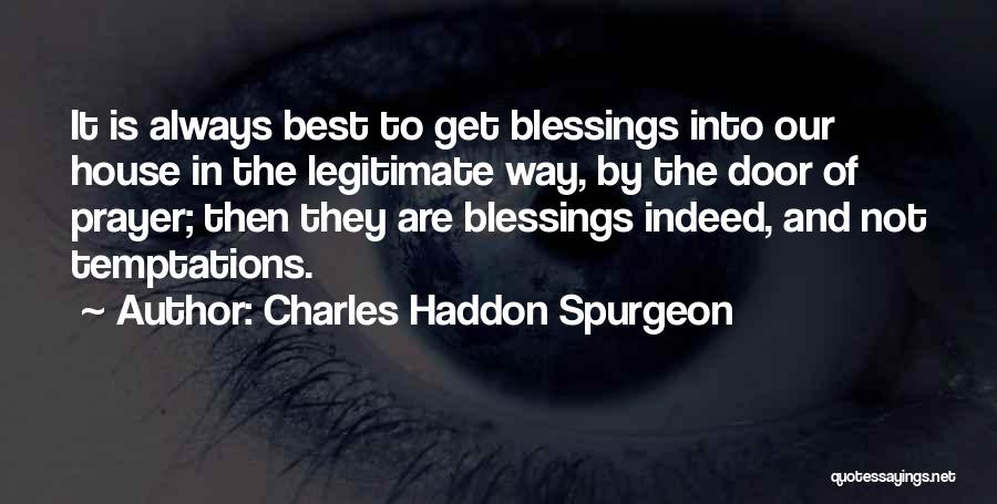 Charles Haddon Spurgeon Quotes: It Is Always Best To Get Blessings Into Our House In The Legitimate Way, By The Door Of Prayer; Then
