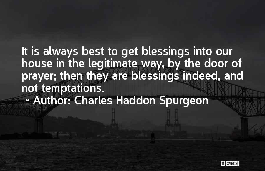 Charles Haddon Spurgeon Quotes: It Is Always Best To Get Blessings Into Our House In The Legitimate Way, By The Door Of Prayer; Then