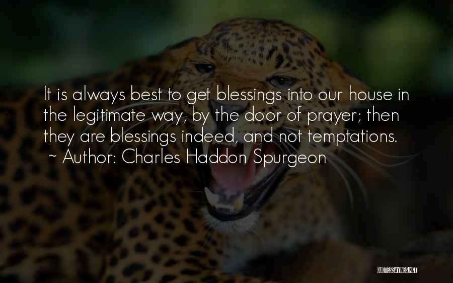 Charles Haddon Spurgeon Quotes: It Is Always Best To Get Blessings Into Our House In The Legitimate Way, By The Door Of Prayer; Then