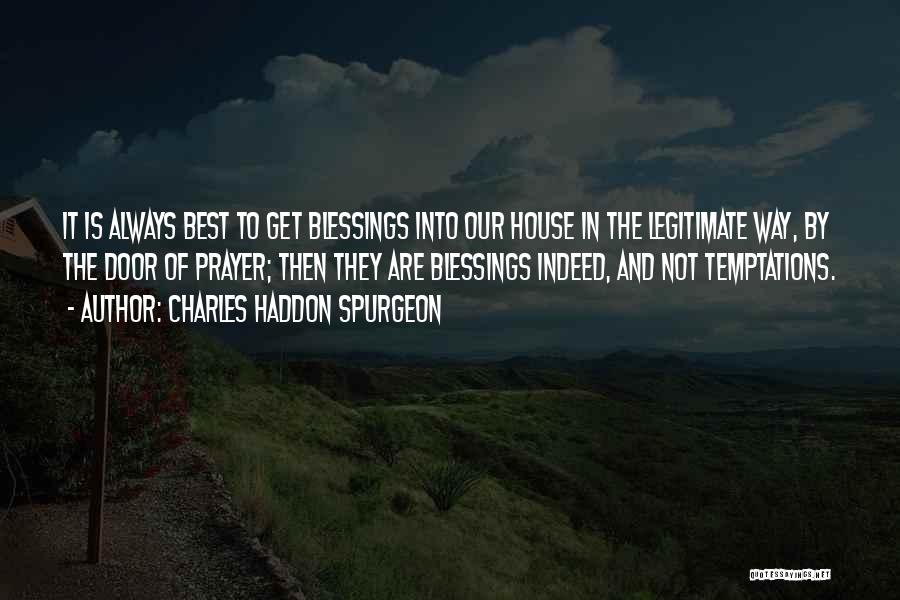 Charles Haddon Spurgeon Quotes: It Is Always Best To Get Blessings Into Our House In The Legitimate Way, By The Door Of Prayer; Then