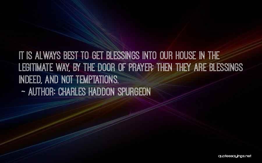 Charles Haddon Spurgeon Quotes: It Is Always Best To Get Blessings Into Our House In The Legitimate Way, By The Door Of Prayer; Then