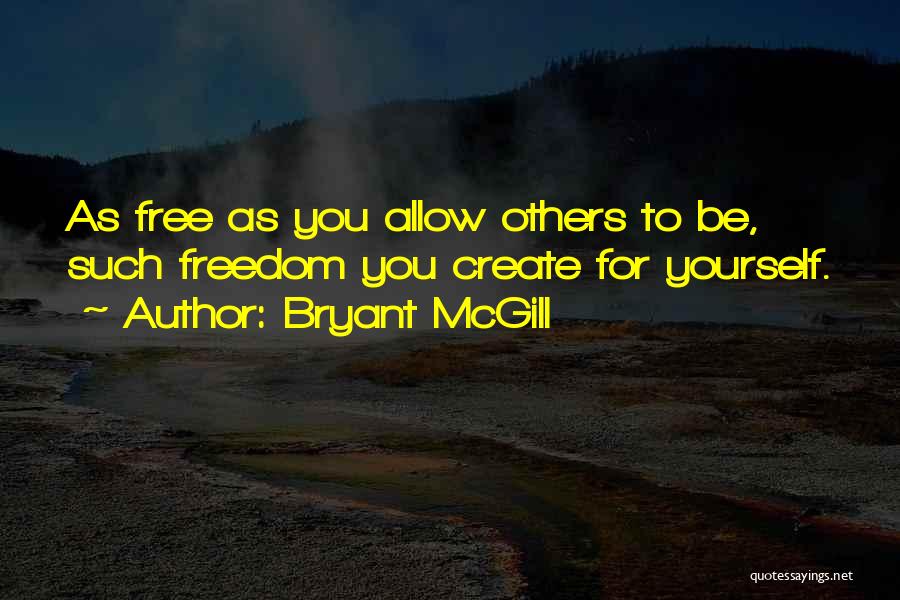Bryant McGill Quotes: As Free As You Allow Others To Be, Such Freedom You Create For Yourself.