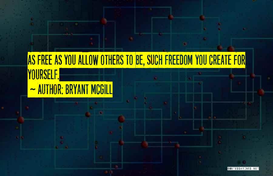 Bryant McGill Quotes: As Free As You Allow Others To Be, Such Freedom You Create For Yourself.