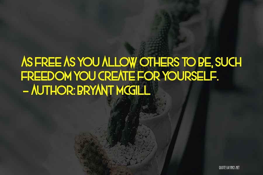 Bryant McGill Quotes: As Free As You Allow Others To Be, Such Freedom You Create For Yourself.