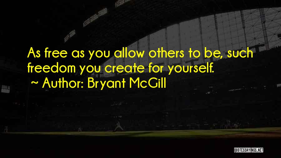 Bryant McGill Quotes: As Free As You Allow Others To Be, Such Freedom You Create For Yourself.